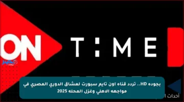 بجودة HD..  تردد قناة أون تايم سبورت لعشاق الدوري المصري في مواجهة الأهلي وغزل المحلة 2025